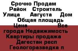 Срочно Продам . › Район ­ Строитель › Улица ­ 5 Августа  › Дом ­ 14 › Общая площадь ­ 74 › Цена ­ 2 500 000 - Все города Недвижимость » Квартиры продажа   . Дагестан респ.,Геологоразведка п.